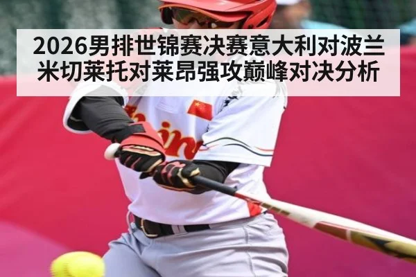 2026男排世锦赛决赛意大利对波兰米切莱托对莱昂强攻巅峰对决分析