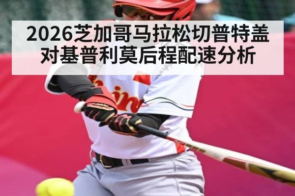 2026芝加哥马拉松切普特盖对基普利莫后程配速分析